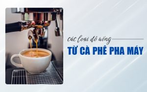 các loại đồ uống từ cà phê pha máy