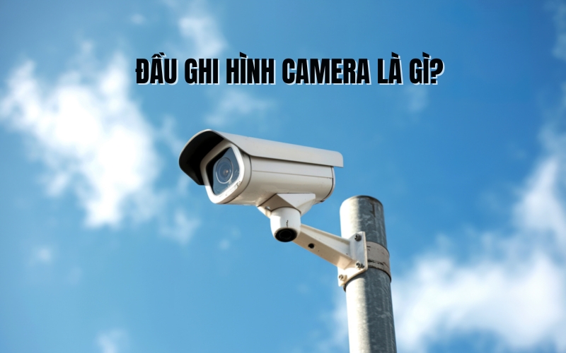 đầu ghi hình camera là gì