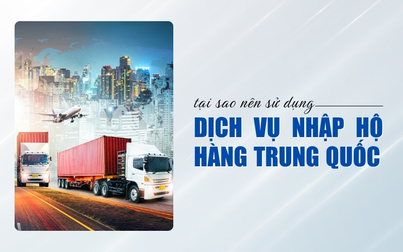 tại sao nên sử dụng dịch vụ nhập hộ hàng Trung Quốc